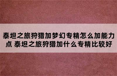 泰坦之旅狩猎加梦幻专精怎么加能力点 泰坦之旅狩猎加什么专精比较好